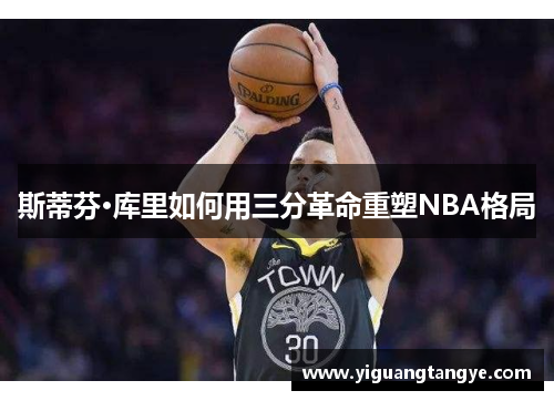 斯蒂芬·库里如何用三分革命重塑NBA格局