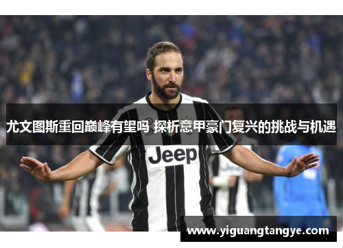 尤文图斯重回巅峰有望吗 探析意甲豪门复兴的挑战与机遇