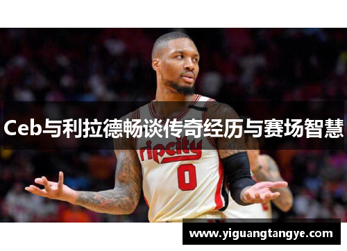Ceb与利拉德畅谈传奇经历与赛场智慧