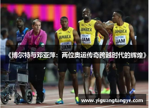 《博尔特与邓亚萍：两位奥运传奇跨越时代的辉煌》