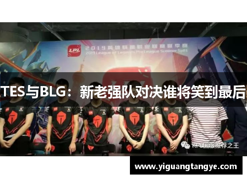 TES与BLG：新老强队对决谁将笑到最后