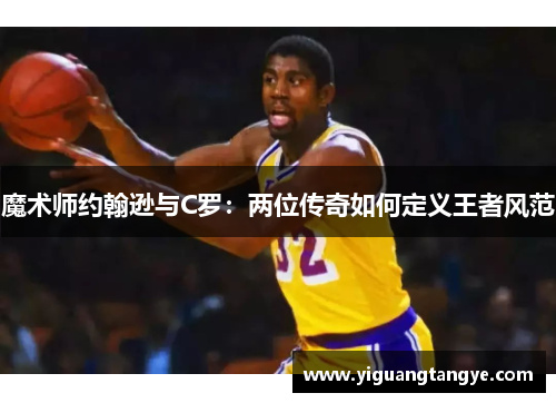 魔术师约翰逊与C罗：两位传奇如何定义王者风范