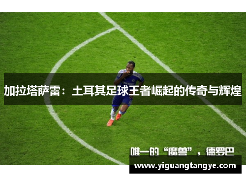 加拉塔萨雷：土耳其足球王者崛起的传奇与辉煌