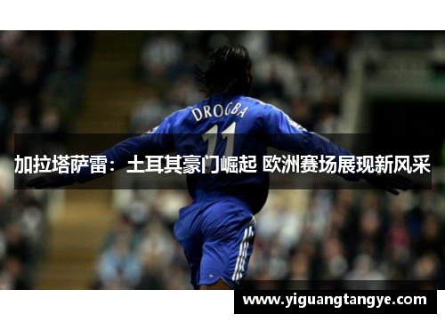 加拉塔萨雷：土耳其豪门崛起 欧洲赛场展现新风采