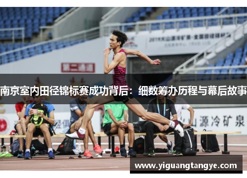 南京室内田径锦标赛成功背后：细数筹办历程与幕后故事