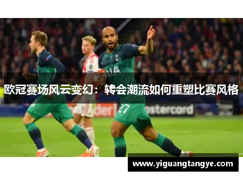 欧冠赛场风云变幻：转会潮流如何重塑比赛风格