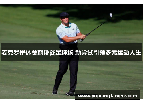 麦克罗伊休赛期挑战足球场 新尝试引领多元运动人生