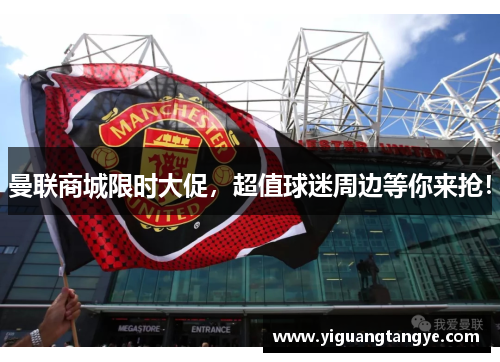 曼联商城限时大促，超值球迷周边等你来抢！