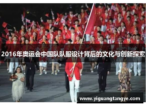 2016年奥运会中国队队服设计背后的文化与创新探索