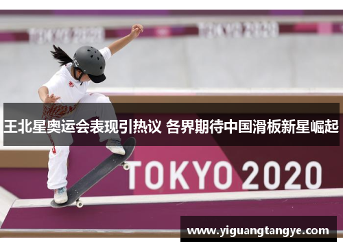王北星奥运会表现引热议 各界期待中国滑板新星崛起